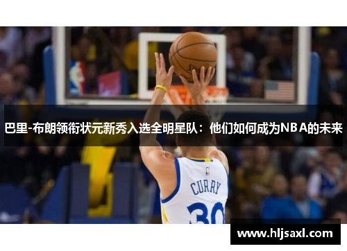 巴里-布朗领衔状元新秀入选全明星队：他们如何成为NBA的未来